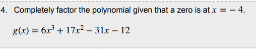 4. Completely factor the polynomial given that a zero is at x = – 4.
g(x) = 6x³ + 17x² – 31x – 12
