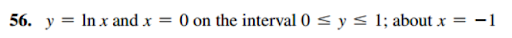 56. y = In x and x =
O on the interval 0 < y < 1; about x = -1
