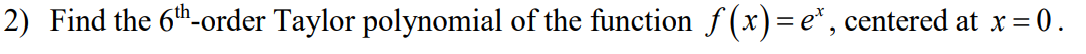 2) Find the 6h-order Taylor polynomial of the function f(x)=e*, centered at x= 0.
