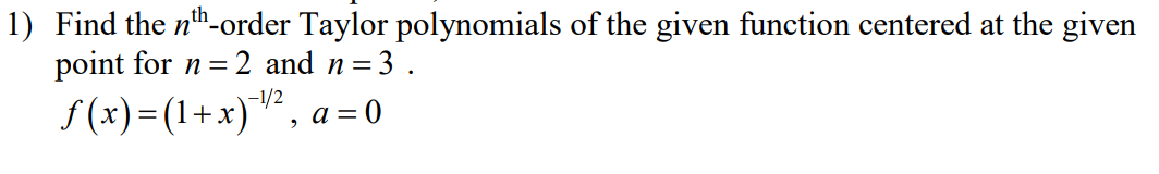 1) Find the n"-order Taylor polynomials of the given function centered at the given
point for n = 2 and n=3 .
-1/2
f (x) =(1+x)"², a = 0
