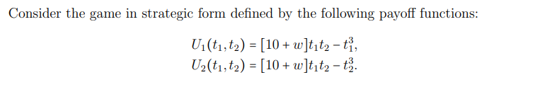 Consider the game in strategic form defined by the following payoff functions:
U1(t1,t2) = [10 + uw]t;t2 - tỉ,
U2(tı,t2) = [10 + w]tit2 - t2.
