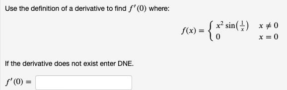 Use the definition of a derivative to find f' (0) where:
x² sin(÷) x+0
x = 0
f(x) =
f the derivative does not exist enter DNE.
f'(0) =
