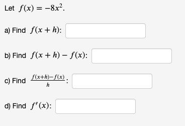 Let f(x) = -8x².
a) Find f(x + h):
b) Find f(x + h) – S(x):
c) Find x+h)-S(x).
d) Find f'(x):
