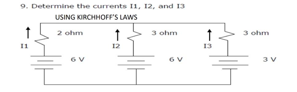 9. Determine the currents I1, 12, and 13
USING KIRCHHOFF'S LAWS
2 ohm
3 ohm
3 ohm
I1
12
13
6 V
6 V
3 V
