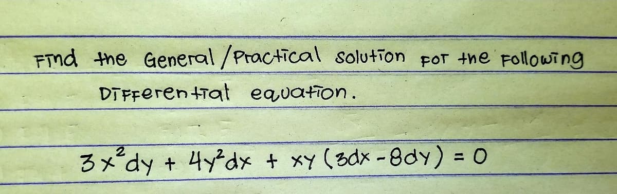FTnd the General/Practical solution por +he Following
DTFFeren tiat equation.
3x'dy + 4ydx + xy (3dx -8dy) = 0
%3D
