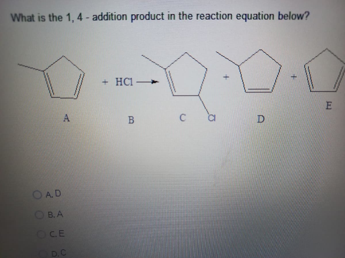 What is the 1, 4 - addition product in the reaction equation below?
A.D
B. A
OC.E
D. C
+ HC1-
B
с
D
E