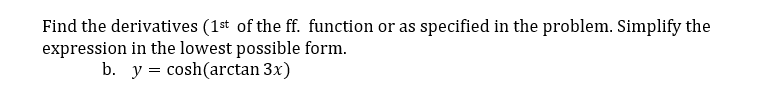 Find the derivatives (1st of the ff. function or as specified in the problem. Simplify the
expression in the lowest possible form.
b. y = cosh(arctan 3x)
