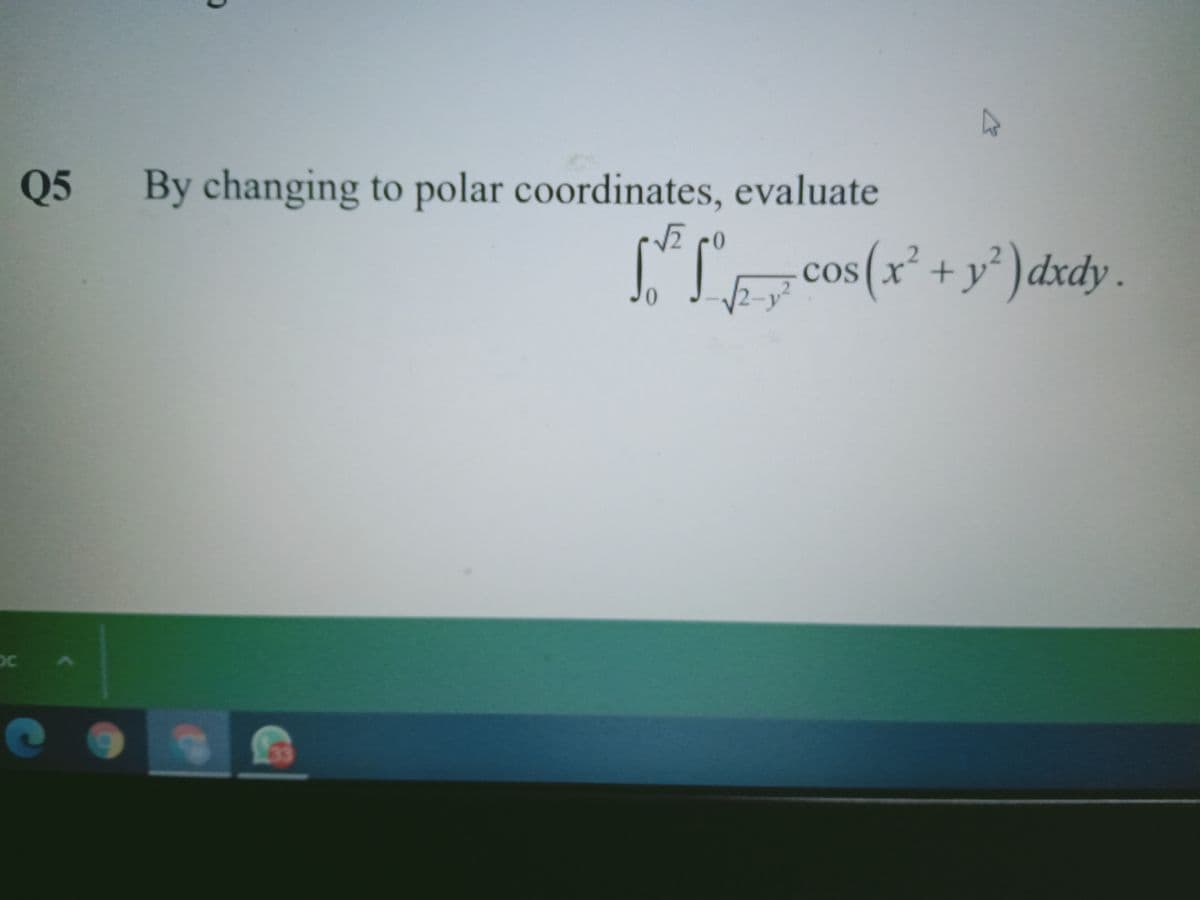 Q5
By changing to polar coordinates, evaluate
S-cos(x* + y° )dxdy.
2 0
os (x² +,
0.

