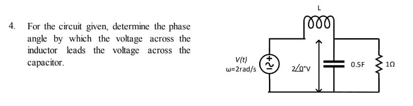 For the circuit given, determine the phase
angle by which the voltage across the
inductor leads the voltage across the
capacitor.
4.
V(t)
w=2rad/s
0.5F
10
2/0°v
