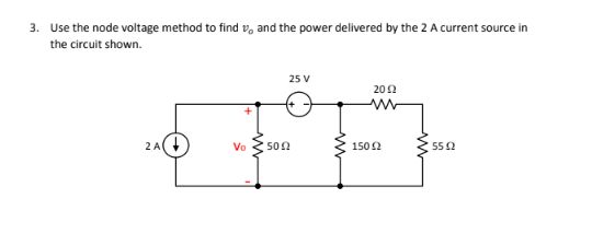 3. Use the node voltage method to find v, and the power delivered by the 2 A current source in
the circuit shown.
25 V
202
2 A
Vo
500
1502
55 2
