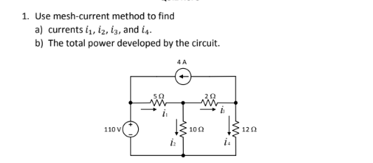 1. Use mesh-current method to find
a) currents i, iz, iz, and is.
b) The total power developed by the circuit.
4 A
50
i
110 V
100
120
i:
is
