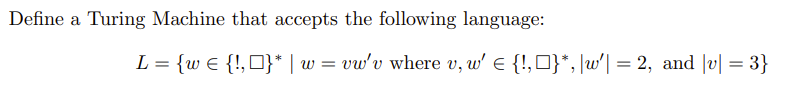 Define a Turing Machine that accepts the following language:
L = {w € {!,O}* | w = vw'v where v, w' e {!,0}*, ]w'] = 2, and |v| = 3}
%3D
