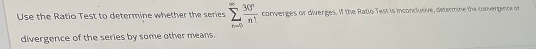 Use the Ratio Test to determine whether the series
Σ
30
converges or diverges. If the Ratio Test is inconclusive, determine the convergence or
n!
n=0
divergence of the series by some other means.
