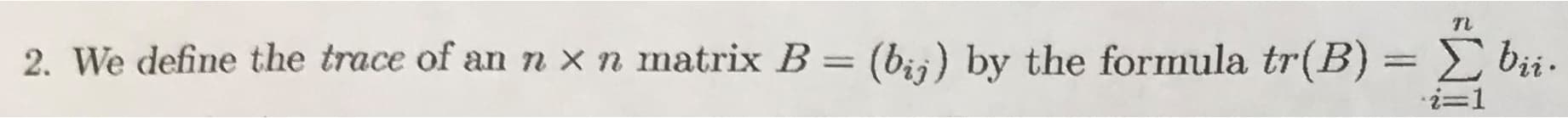 2. We define the trace of an n xn matrix B = (bij) by the formula tr(B) =
bii.
i=1
