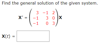 Find the general solution of the given system.
3 -1 2
X' =
-1
-1
X(t) =
