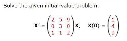 Solve the given initial-value problem.
2 5 9
X' = |0 3 0 x, X(0)
1 1 2/
4
