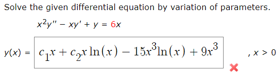 Solve the given differential equation by variation of parameters.
x²y" – xy' + y = 6x
ук) -| стх + сxn(x) — 15x*In (x) + 9х3
,x > 0
