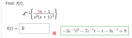 Find f(t).
5s - 1
L-1
s²(s + 1)3]
f(t) = h
-3e-t2 – 7e-t – t- 8et+ 8
