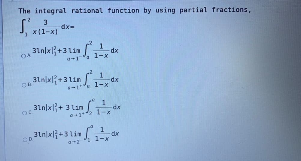 The integral rational function by using partial fractions,
3
x (1-x)
1
,2
1
31n|x{+3 lim
OA.
1-x
a+1
,2
31n/x3+3lim
OB.
1-x
a-1+°a
1
31n|xl3+ 3lim
OC.
1-x
a-1+°2
31n|xl{+3lim , 1-x
xp-
OD
a-2-
