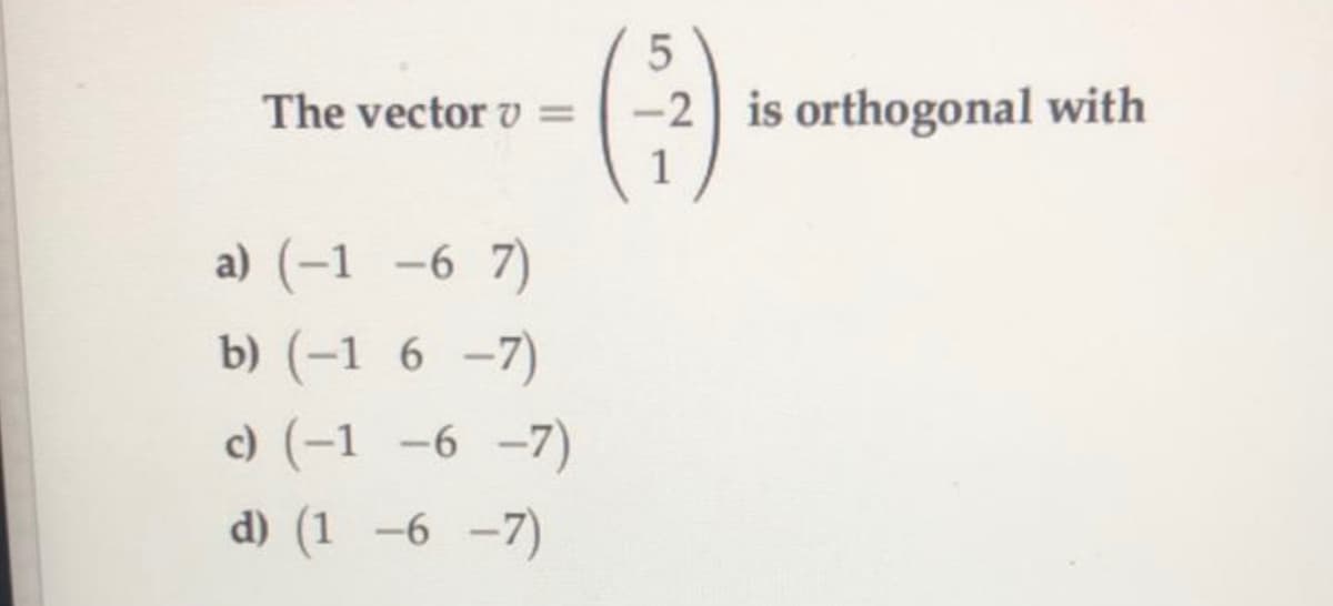 The vector v
-2 is orthogonal with
%3D
1
a) (-1 -6 7)
b) (-1 6 -7)
c) (-1 -6 -7)
d) (1 -6 -7)
