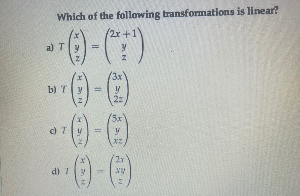 Which of the following transformations is linear?
(2x+1)
a) Ty
(3x
b) Ty
y
2z
5x
c) Ty
%3D
Xz
2r
d) T| у
xy
