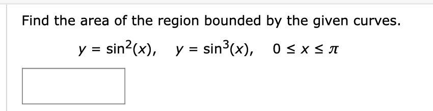 Find the area of the region bounded by the given curves.
y = sin2(x), y = sin3(x), 0 < x < A
