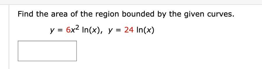 Find the area of the region bounded by the given curves.
y = 6x2 In(x), y = 24 In(x)
