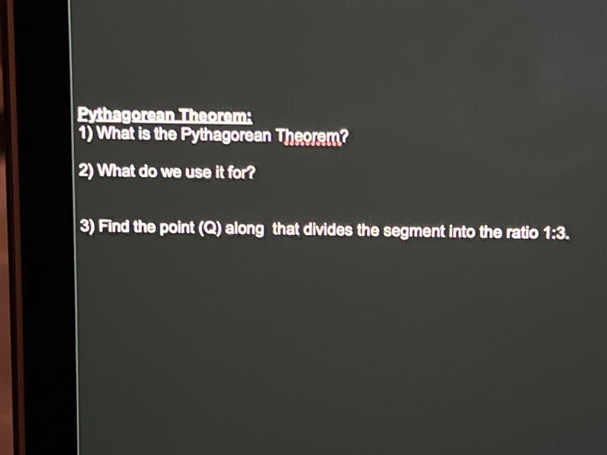 Pythagorean Theorem:
1) What is the Pythagorean Theorem?
2) What do we use it for?
3) Find the point (Q) along that divides the segment into the ratio 1:3.
