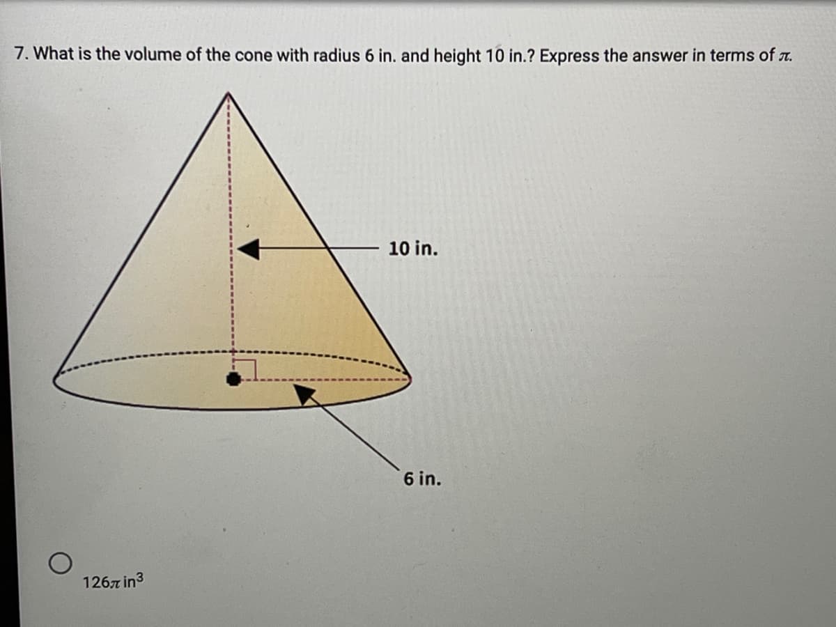 7. What is the volume of the cone with radius 6 in. and height 10 in.? Express the answer in terms of r.
10 in.
6 in.
1267 in3
