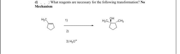 d) . . ) What reagents are necessary for the following transformation? No
Mechanism
OH
H3C
1)
надион
2)
3) H2O+