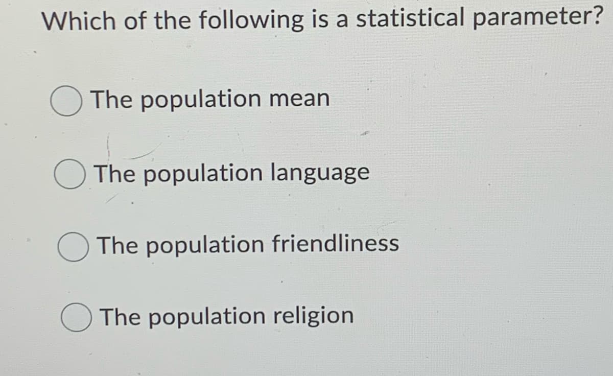 Which of the following is a statistical parameter?
The population mean
The population language
The population friendliness
The population religion
