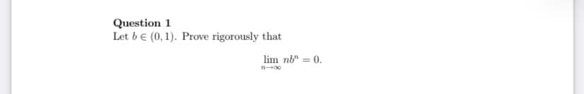 Question 1
Let be (0, 1). Prove rigorously that
lim nb" = 0.
