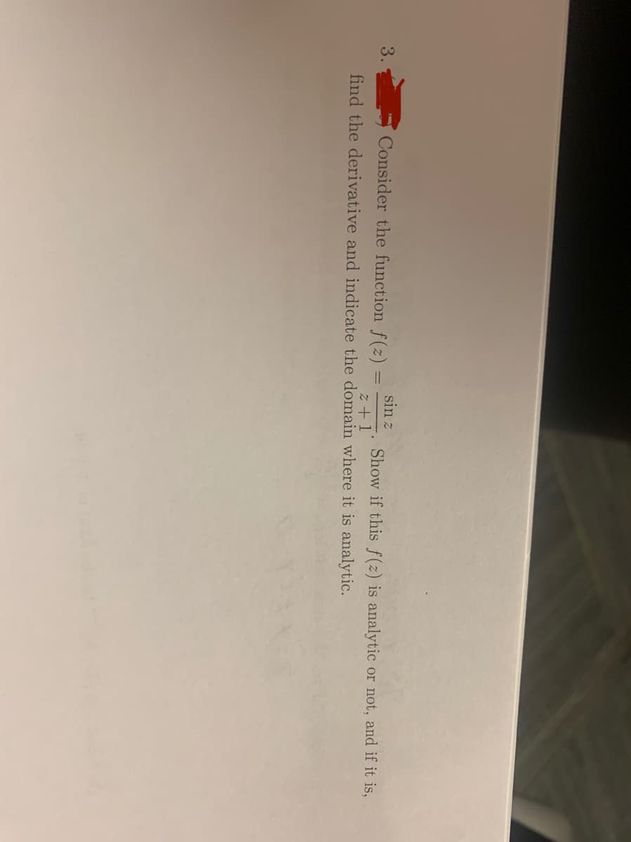 sin z
3.
Consider the function f(z) =
Show if this f(z) is analytic or not, and if it is,
z + 1
find the derivative and indicate the domain where it is analytic.
