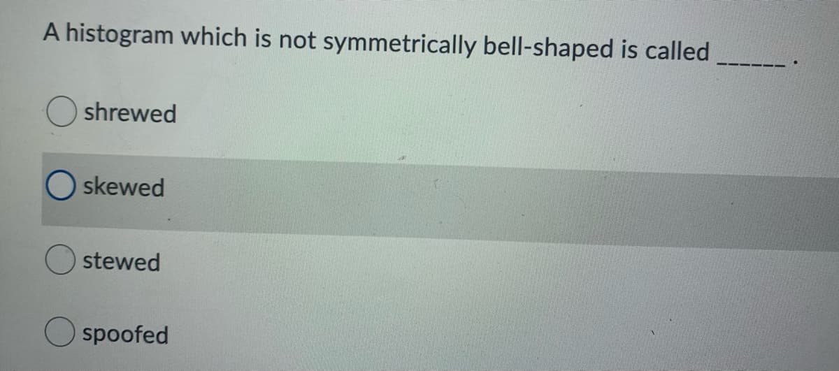 A histogram which is not symmetrically bell-shaped is called
shrewed
skewed
stewed
spoofed
