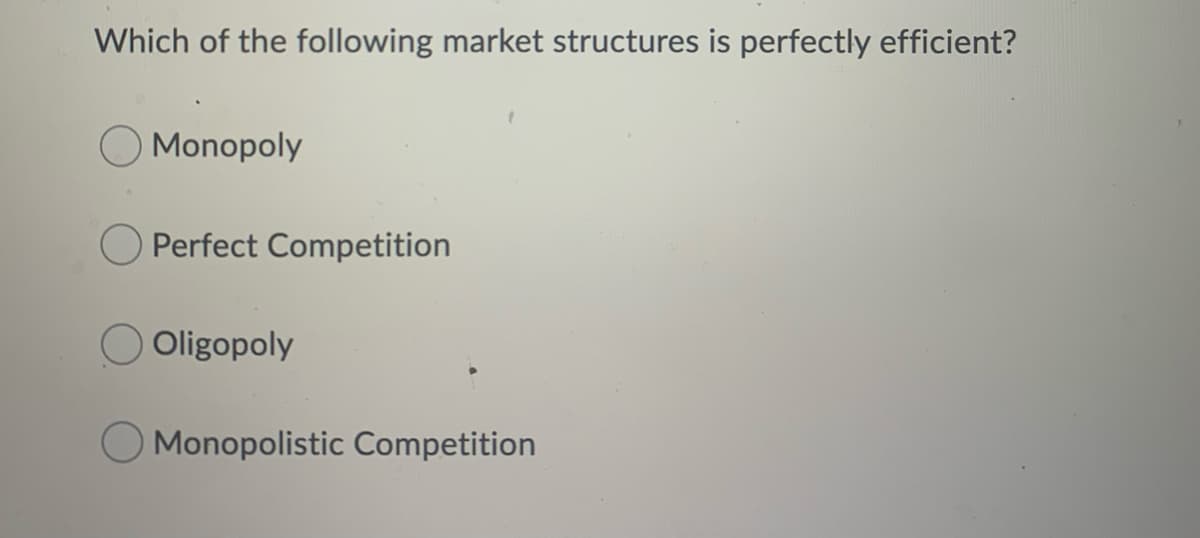 Which of the following market structures is perfectly efficient?
Monopoly
Perfect Competition
Oligopoly
Monopolistic Competition
