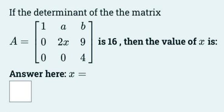 If the determinant of the the matrix
1
a
b
0 2x 9 is 16, then the value of x is:
0 0 4
Answer here: x =
A =