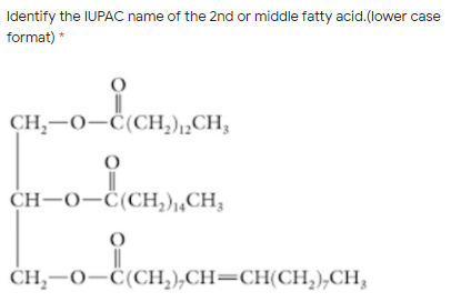 Identify the IUPAC name of the 2nd or middle fatty acid.(lower case
format) *
CH,-0-C(CH,),„CH;
CH-O-Ĉ(CH,),,CH3
CH,-0-Ċ(CH,),CH=CH(CH,),CH,
