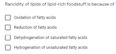 Rancidity of lipids of lipid-rich foodstuff is because of
Oxidation of fatty acids
Reduction of fatty acids
Dehydrogenation of saturated fatty acids
Hydrogenation of unsaturated fatty acids
