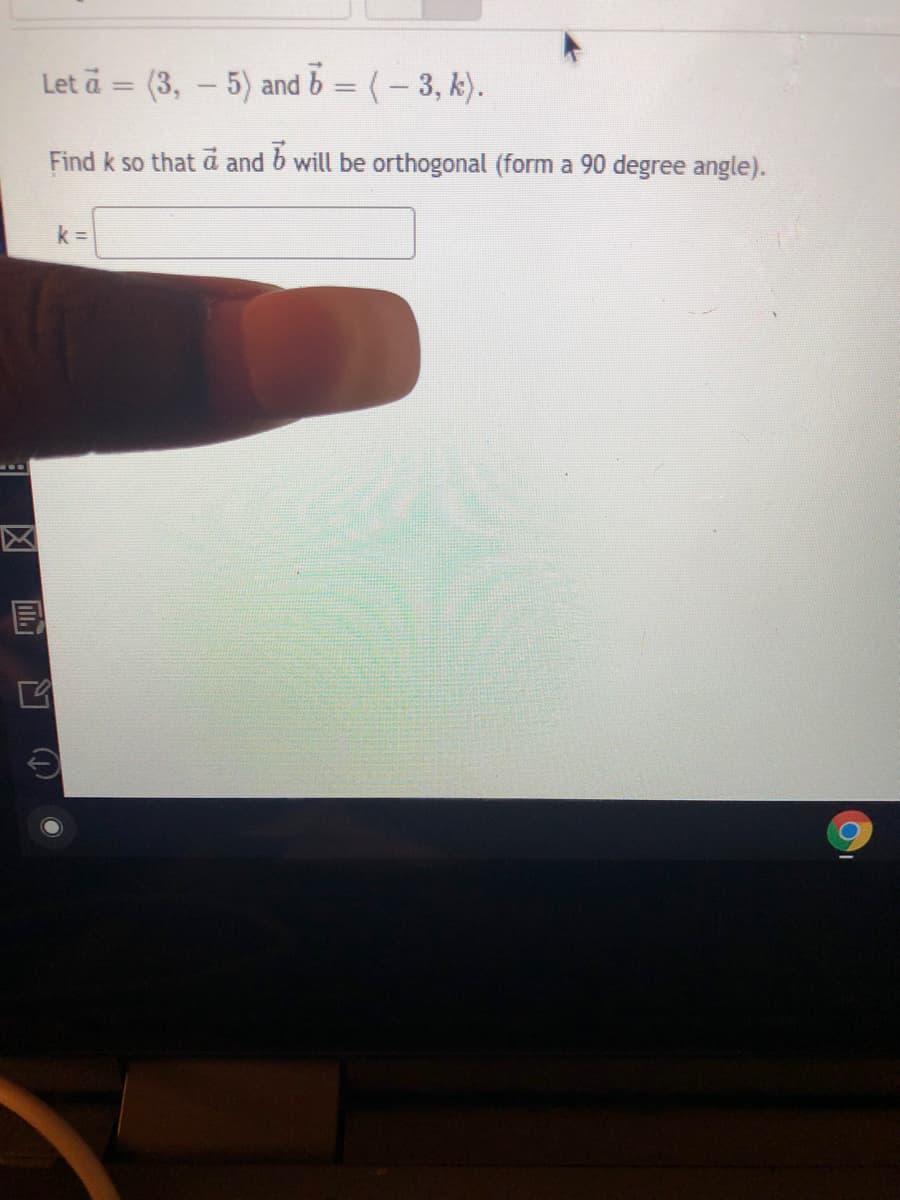 Let ä = (3, – 5) and b = (- 3, k).
%3D
Find k so that a and b will be orthogonal (form a 90 degree angle).
k =
590
