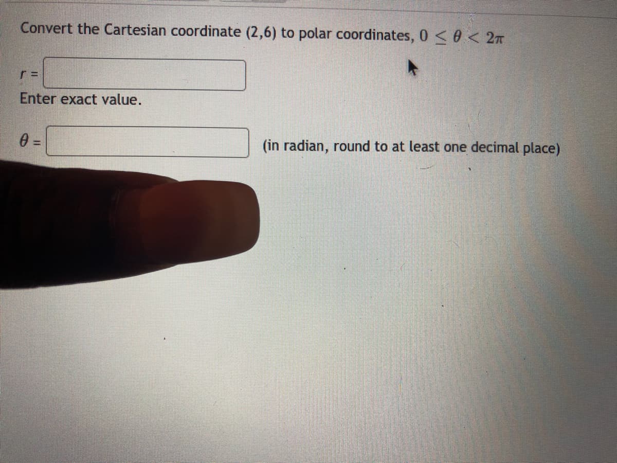 Convert the Cartesian coordinate (2,6) to polar coordinates, 0 <0 < 2n
Enter exact value.
(in radian, round to at least one decimal place)
