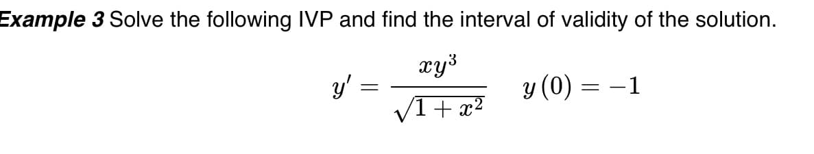 Example 3 Solve the following IVP and find the interval of validity of the solution.
xy³
y'
y (0) = -1
|
/1+x?
