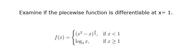 Examine if the piecewise function is differentiable at x= 1.
(x² – x), if a <1
| log, x,
f(x) =
if x > 1
