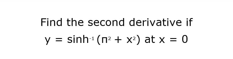 Find the second derivative if
sinh (n2 + x2) at x = 0
