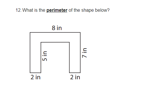 12. What is the perimeter of the shape below?
8 in
2 in
2 in
5 in
7 in
