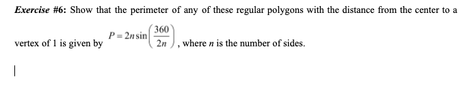 Exercise #6: Show that the perimeter of any of these regular polygons with the distance from the center to a
(360
P= 2n sin
2n
vertex of 1 is given by
where n is the number of sides.
|
