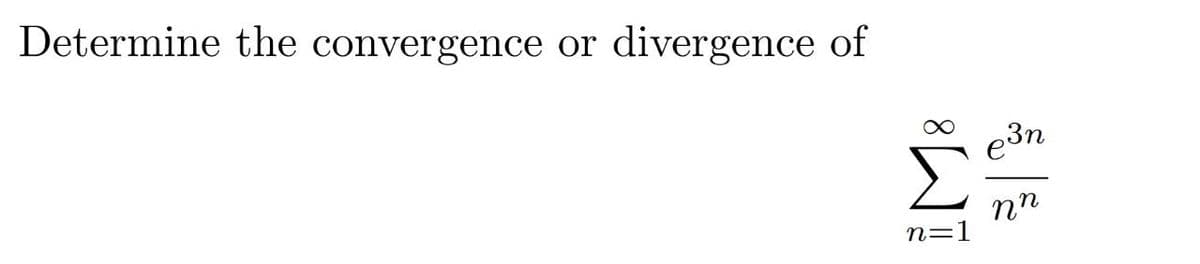 Determine the convergence or
divergence of
e3n
nn
n=1
