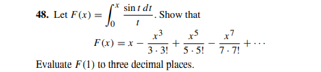 sin i dt
48. Let F(x) = |
Show that
x3
F(x) = x -
x5
x7
+...
3. 3!
5. 5!
7.7!
Evaluate F(1) to three decimal places.
