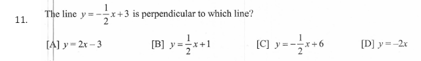 The line y = --x+3 is perpendicular to which line?
11.
2
[A] y = 2x – 3
[B] y =*+1
[D] y=-2x
[C]
-x+6
