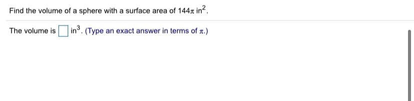 Find the volume of a sphere with a surface area of 144n in?.
The volume is
in3. (Type an exact answer in terms of r.)
