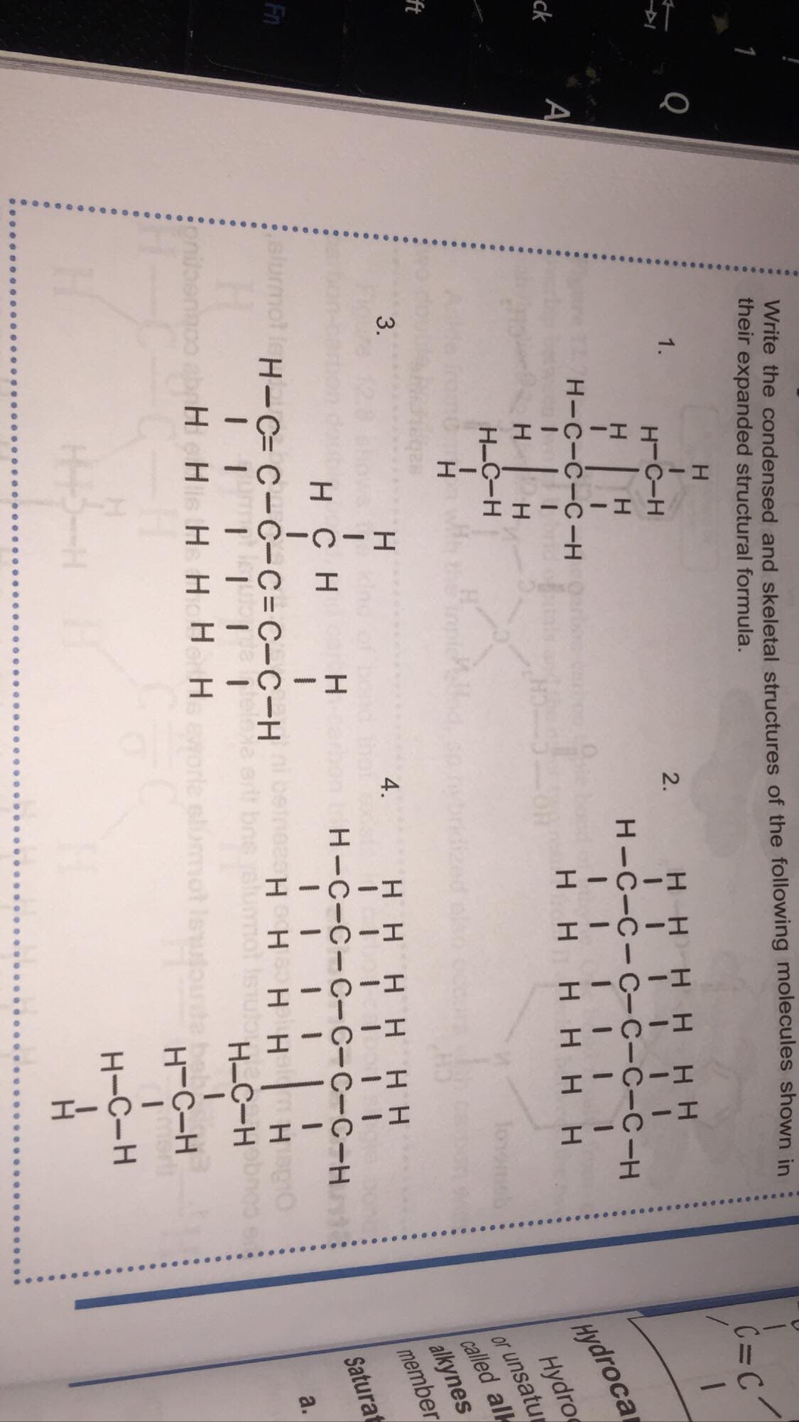 3.
HI
Write the condensed and skeletal structures of the following molecules shown in
their expanded structural formula.
Q
1.
C=C
H-C-H
2.
HH
I I I I | I
H-C-C-C-C-C-C-H
| | | | | |
нннн нн
HHH
H.
H.
A
H-C-C-C-H
ck
Hydroca
Hydro
H.
H-C-H
or unsatur
called al
alkynes
member
ft
Tovemeb
H.
4.
HHHH H H
H CH
Blurmot l ni betnee
H
H-C-C-C-C-C-C-H
| | | |
HH H H
alumot
Fn
H-C= C-C-C= C-C-H
Saturat
a.
art bne
HHis H H H Horle sliomot
Conilbeninoo
H-C-H o e
H-C-H
H-C-H
